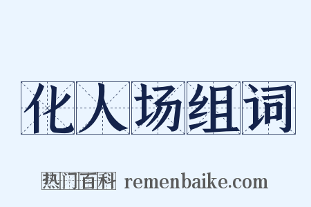 化人场组词是什么意思的图片